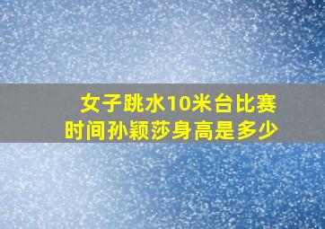 女子跳水10米台比赛时间孙颖莎身高是多少