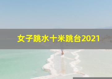 女子跳水十米跳台2021