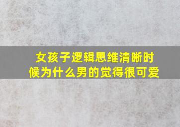 女孩子逻辑思维清晰时候为什么男的觉得很可爱