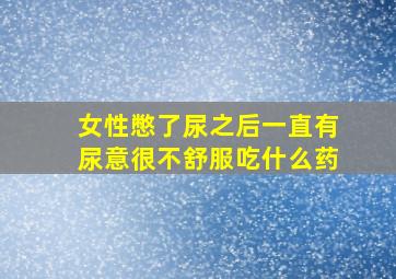 女性憋了尿之后一直有尿意很不舒服吃什么药