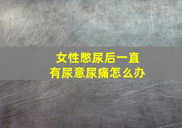 女性憋尿后一直有尿意尿痛怎么办