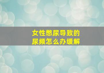 女性憋尿导致的尿频怎么办缓解