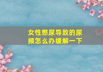 女性憋尿导致的尿频怎么办缓解一下