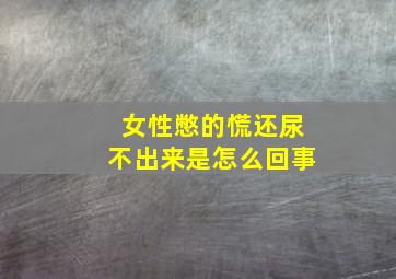 女性憋的慌还尿不出来是怎么回事