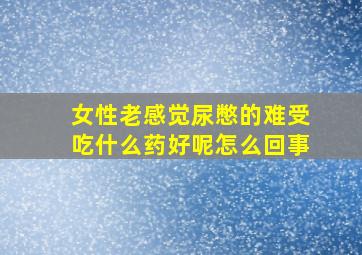 女性老感觉尿憋的难受吃什么药好呢怎么回事