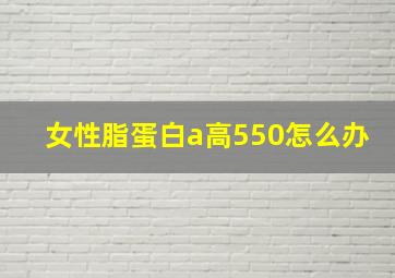 女性脂蛋白a高550怎么办