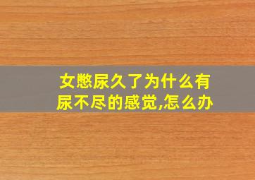 女憋尿久了为什么有尿不尽的感觉,怎么办