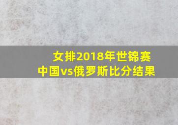 女排2018年世锦赛中国vs俄罗斯比分结果