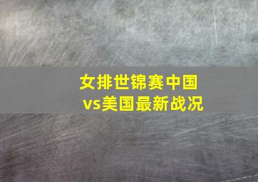 女排世锦赛中国vs美国最新战况