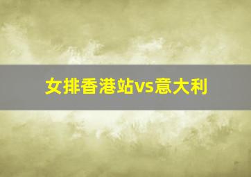 女排香港站vs意大利