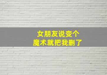 女朋友说变个魔术就把我删了