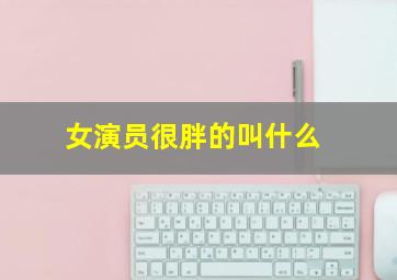 女演员很胖的叫什么