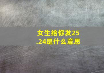 女生给你发25.24是什么意思