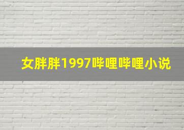 女胖胖1997哔哩哔哩小说