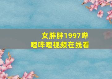 女胖胖1997哔哩哔哩视频在线看