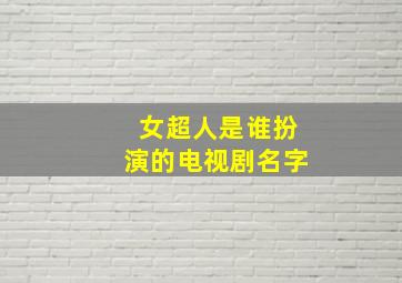 女超人是谁扮演的电视剧名字