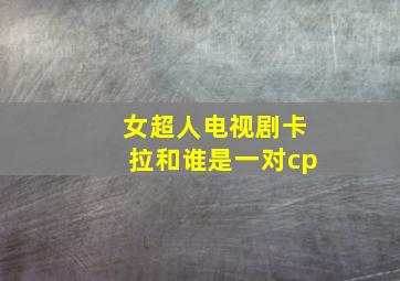 女超人电视剧卡拉和谁是一对cp