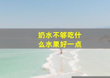 奶水不够吃什么水果好一点