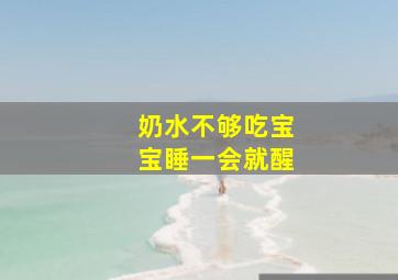 奶水不够吃宝宝睡一会就醒