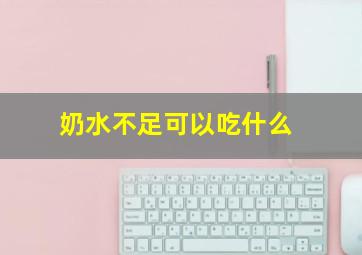 奶水不足可以吃什么