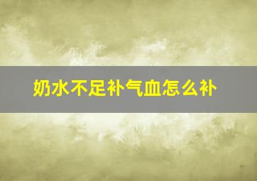 奶水不足补气血怎么补