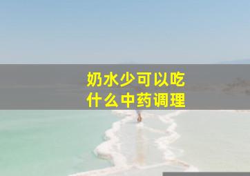 奶水少可以吃什么中药调理