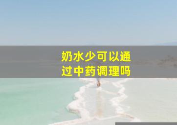 奶水少可以通过中药调理吗