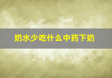 奶水少吃什么中药下奶