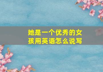 她是一个优秀的女孩用英语怎么说写