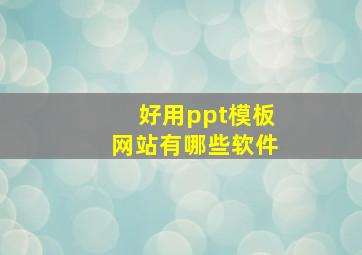 好用ppt模板网站有哪些软件