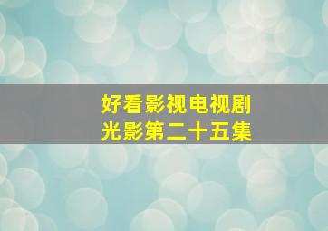 好看影视电视剧光影第二十五集