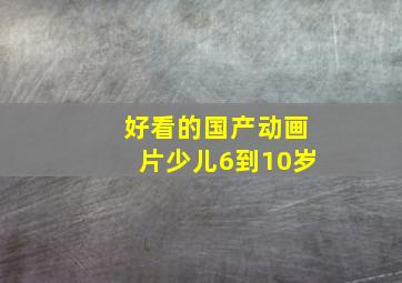 好看的国产动画片少儿6到10岁