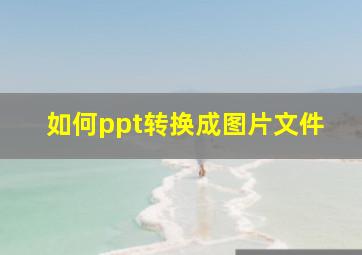 如何ppt转换成图片文件