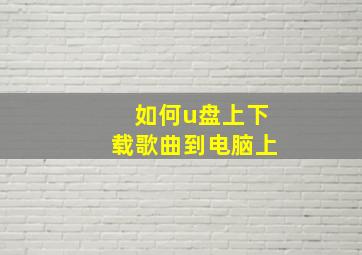 如何u盘上下载歌曲到电脑上