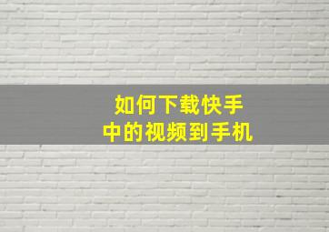 如何下载快手中的视频到手机