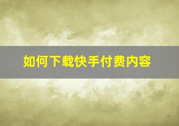 如何下载快手付费内容