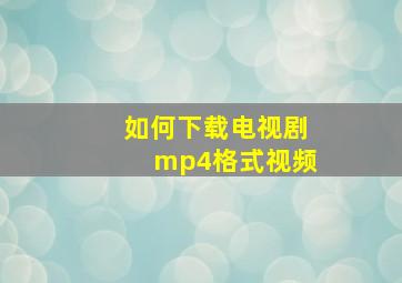 如何下载电视剧mp4格式视频