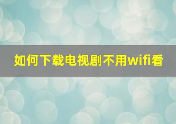 如何下载电视剧不用wifi看