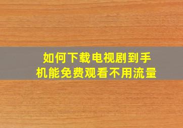 如何下载电视剧到手机能免费观看不用流量