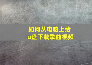 如何从电脑上给u盘下载歌曲视频