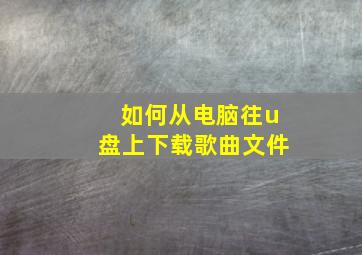 如何从电脑往u盘上下载歌曲文件