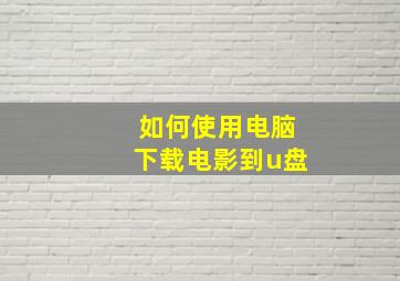 如何使用电脑下载电影到u盘