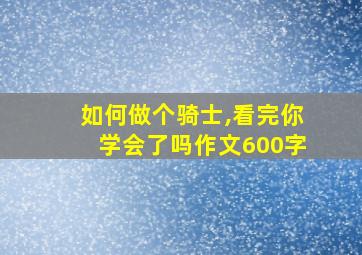 如何做个骑士,看完你学会了吗作文600字