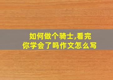 如何做个骑士,看完你学会了吗作文怎么写