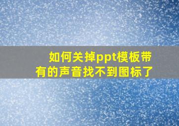 如何关掉ppt模板带有的声音找不到图标了