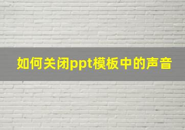 如何关闭ppt模板中的声音