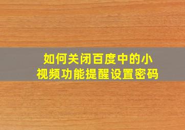 如何关闭百度中的小视频功能提醒设置密码