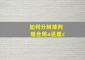 如何分辨排列组合用a还是c