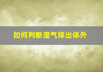 如何判断湿气排出体外