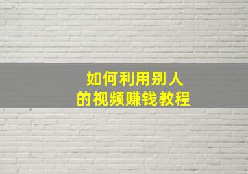 如何利用别人的视频赚钱教程